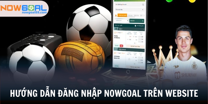 Đăng Nhập Nowgoal - Cách Đăng Nhập Chi Tiết Cho Tân Binh 1 Hướng dẫn đăng nhập Nowgoal trên Website của nền tảng