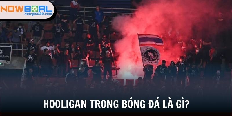 Giải mã định nghĩa hooligan trong bóng đá
