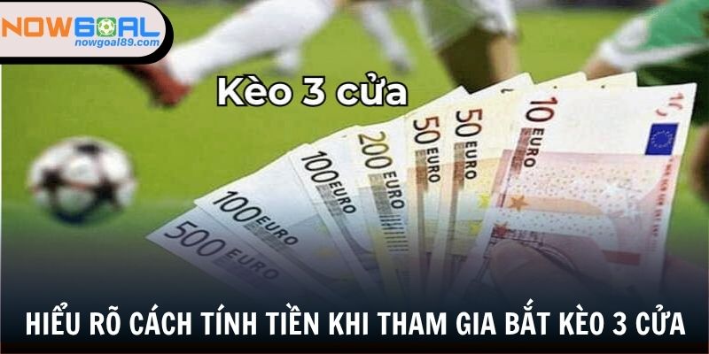 Kèo 3 Cửa - Cược Đến Đây Thưởng Đến Đó Cùng Nowgoal 2 Hiểu rõ cách tính tiền khi tham gia bắt kèo 3 cửa