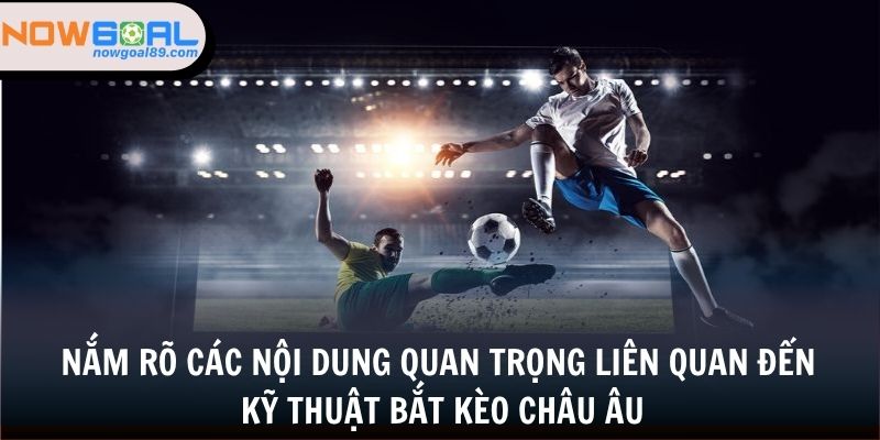 Nắm rõ các nội dung quan trọng liên quan đến kỹ thuật bắt kèo châu Âu