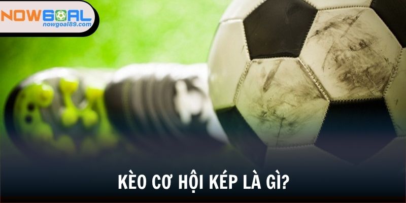 Kèo Cơ Hội Kép - Khám Phá Loại Cược Bóng Đá Hấp Dẫn 2025 1 Tổng quan giới thiệu về kèo cơ hội kép