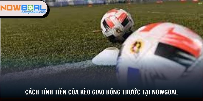 Kèo Giao Bóng Trước - Cách Bắt Kèo, Đầu Tư Tại Nowgoal 2 Cách tính tiền của kèo giao bóng trước tại nowgoal