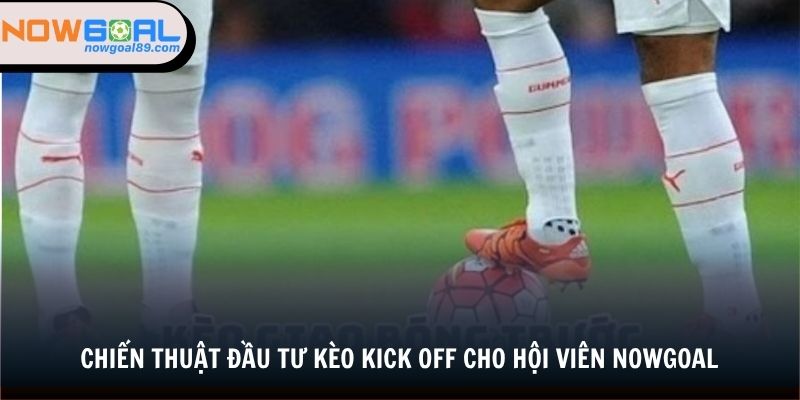 Kèo Giao Bóng Trước - Cách Bắt Kèo, Đầu Tư Tại Nowgoal 3 Chiến thuật đầu tư kèo kick off cho hội viên nowgoal