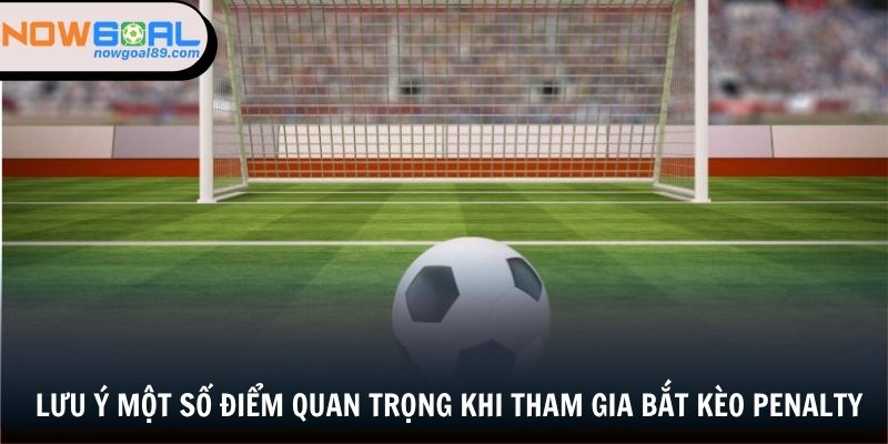 Lưu ý một số điểm quan trọng khi tham gia bắt kèo penalty