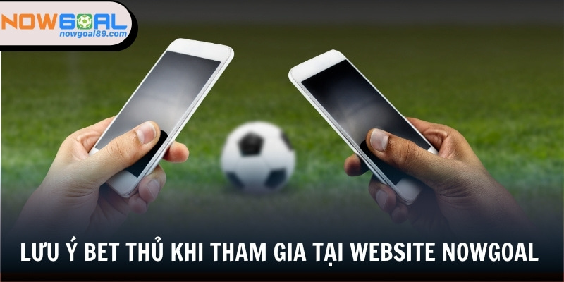 Trang Chủ 32 Các điểm lưu ý bet thủ cần biết khi tham gia tại website Nowgoal