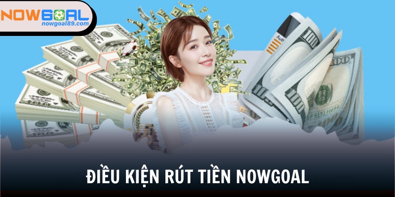 Rút Tiền Nowgoal - Chi Tiết Cách Rút Đảm Bảo Thành Công 1 Rút tiền Nowgoal có yêu cầu về mức chuyển cụ thể