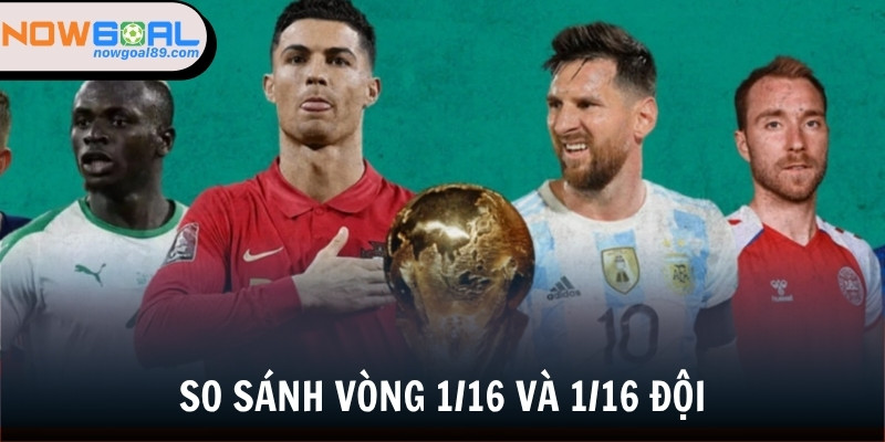 So sánh điểm giống và khác vòng 1/16 và 1/16 độiSo sánh điểm giống và khác vòng 1/16 và 1/16 đội