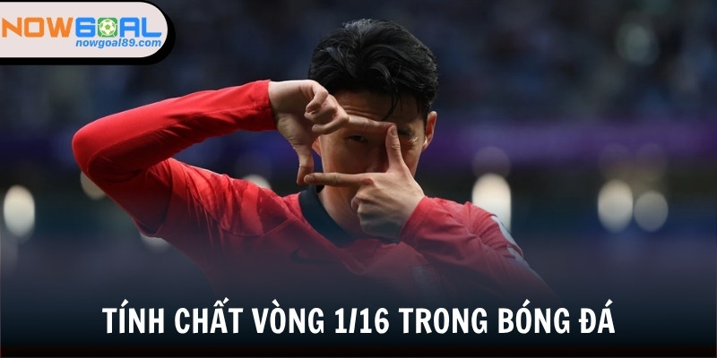 Tính chất vòng đấu 1/16 trong bóng đá